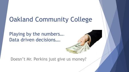 Oakland Community College Playing by the numbers…. Data driven decisions…. Doesn’t Mr. Perkins just give us money?