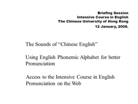 Briefing Session Intensive Course in English The Chinese University of Hong Kong 12 January, 2008. The Sounds of “Chinese English” Using English Phonemic.