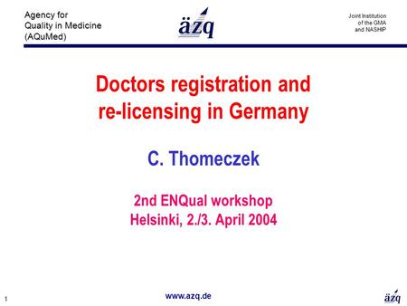 Www.azq.de 1 Agency for Quality in Medicine (AQuMed) Joint Institution of the GMA and NASHIP Doctors registration and re-licensing in Germany C. Thomeczek.