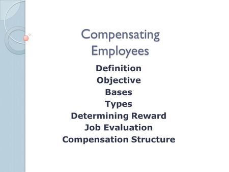 Compensating Employees Definition Objective Bases Types Determining Reward Job Evaluation Compensation Structure.