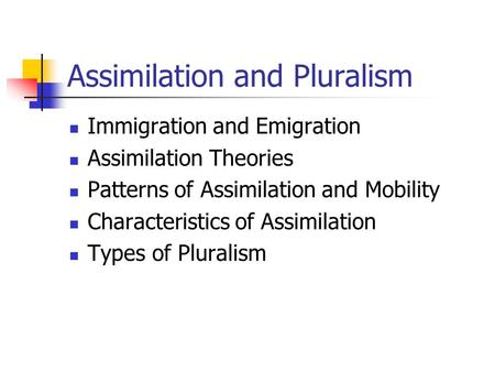 Assimilation and Pluralism Immigration and Emigration Assimilation Theories Patterns of Assimilation and Mobility Characteristics of Assimilation Types.