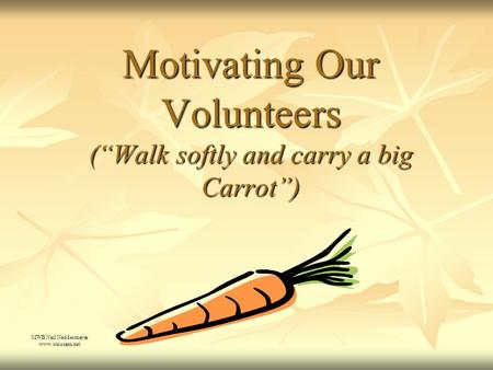 Motivating Our Volunteers (“Walk softly and carry a big Carrot”) MWB Neil Neddermeyer www.cinosam.net.