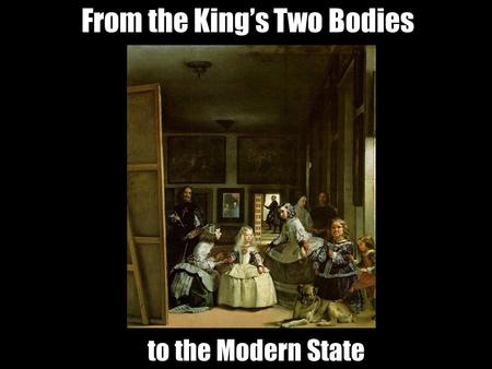 From the King’s Two Bodies to the Modern State. From the King’s Two Bodies to the Modern State.