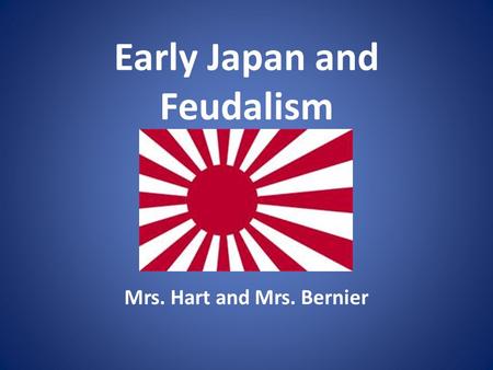 Early Japan and Feudalism Mrs. Hart and Mrs. Bernier.