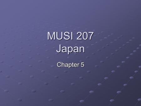 MUSI 207 Japan Chapter 5. The Music of Japan Chapter Presentation Different Cultural Values Musical/Theatrical Genres and Social Values Gender Issues.
