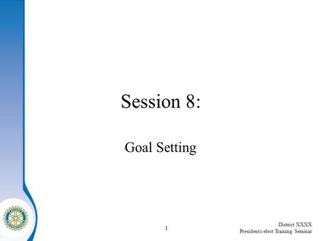 District XXXX Presidents-elect Training Seminar 1 Session 8: Goal Setting.