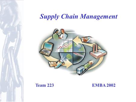 Supply Chain Management Team 223 EMBA 2002. Introduction Supply chains exist in both service and manufacturing organizations May be simple or complex.