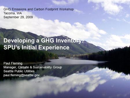 GHG Emissions and Carbon Footprint Workshop Tacoma, WA September 29, 2009 Developing a GHG Inventory: SPU’s Initial Experience Paul Fleming Manager, Climate.