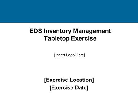 EDS Inventory Management Tabletop Exercise [Exercise Location] [Exercise Date] [Insert Logo Here]