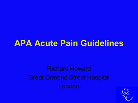 APA Acute Pain Guidelines Richard Howard Great Ormond Street Hospital London.