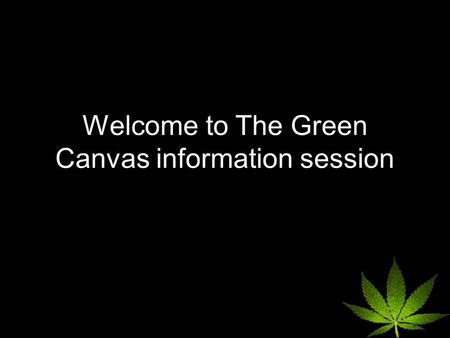 Welcome to The Green Canvas information session. Today's Topics How current MMAR patients prepare for the new regulations so they are not without medication.