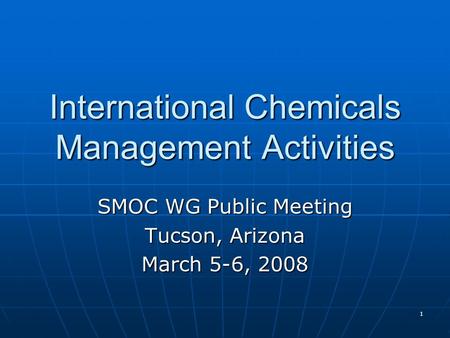 1 International Chemicals Management Activities SMOC WG Public Meeting Tucson, Arizona March 5-6, 2008.
