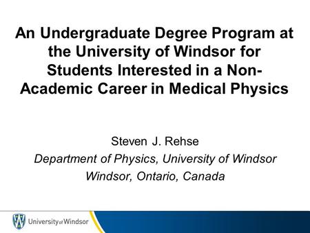 An Undergraduate Degree Program at the University of Windsor for Students Interested in a Non- Academic Career in Medical Physics Steven J. Rehse Department.