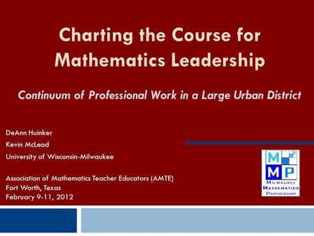 Charting the Course for Mathematics Leadership Continuum of Professional Work in a Large Urban District DeAnn Huinker Kevin McLeod University of Wisconsin-Milwaukee.