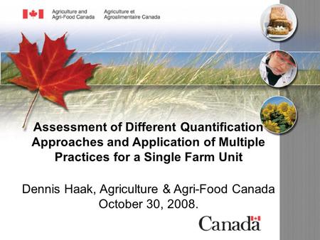 Assessment of Different Quantification Approaches and Application of Multiple Practices for a Single Farm Unit Dennis Haak, Agriculture & Agri-Food Canada.
