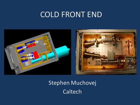 COLD FRONT END Stephen Muchovej Caltech. CONSIDERATIONS RF System Itself Physical Considerations Packaging Mounting.