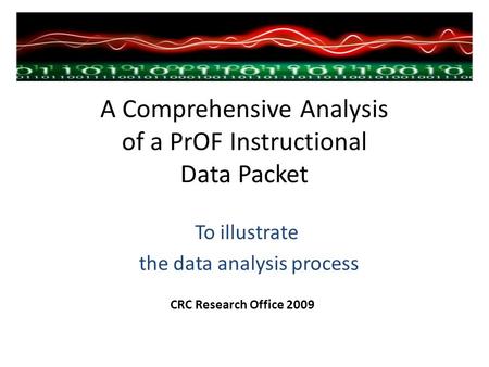 A Comprehensive Analysis of a PrOF Instructional Data Packet To illustrate the data analysis process CRC Research Office 2009.