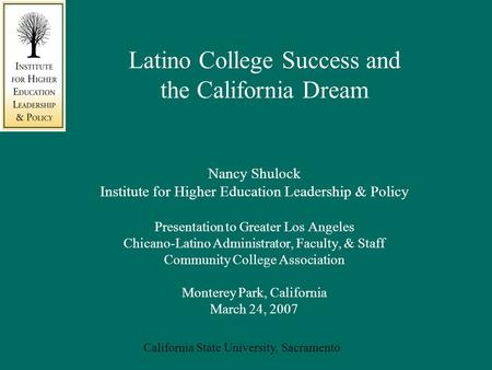 California State University, Sacramento Nancy Shulock Institute for Higher Education Leadership & Policy Presentation to Greater Los Angeles Chicano-Latino.