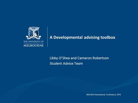 A Developmental advising toolbox Libby O’Shea and Cameron Robertson Student Advice Team NACADA International Conference, 2015.