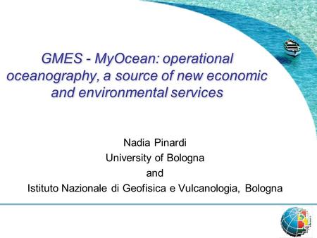 GMES - MyOcean: operational oceanography, a source of new economic and environmental services Nadia Pinardi University of Bologna and Istituto Nazionale.