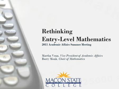 Rethinking Entry-Level Mathematics 2011 Academic Affairs Summer Meeting Martha Venn, Vice President of Academic Affairs Barry Monk, Chair of Mathematics.