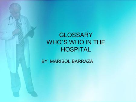 GLOSSARY WHO´S WHO IN THE HOSPITAL BY: MARISOL BARRAZA.