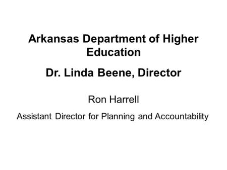 Ron Harrell Assistant Director for Planning and Accountability Arkansas Department of Higher Education Dr. Linda Beene, Director.