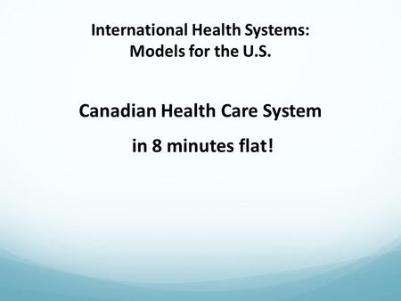 International Health Systems: Models for the U.S. Canadian Health Care System in 8 minutes flat!