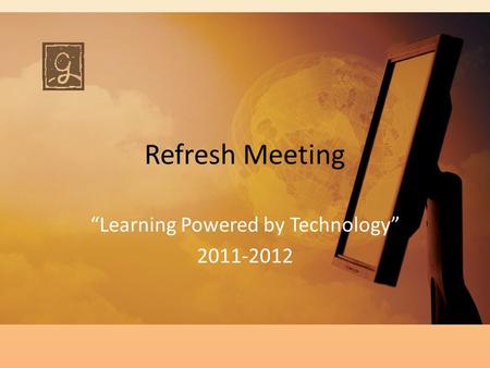 Refresh Meeting “Learning Powered by Technology” 2011-2012.