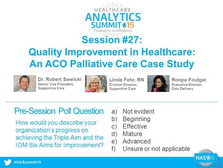 #HASummit14 Session #27: Quality Improvement in Healthcare: An ACO Palliative Care Case Study Dr. Robert Sawicki Senior Vice President, Supportive Care.