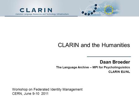 CLARIN and the Humanities Daan Broeder The Language Archive – MPI for Psycholinguistics CLARIN EU/NL Workshop on Federated Identity Management CERN, June.