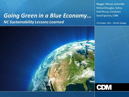 Going Green in a Blue Economy… NC Sustainability Lessons Learned 24 October 2011 – NCLM, Raleigh Maggie Ullman, Asheville Richard Douglas, Selma Rob Phocas,