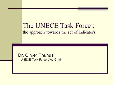 The UNECE Task Force : the approach towards the set of indicators Dr. Olivier Thunus UNECE Task Force Vice-Chair.