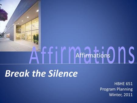 Affirmations Break the Silence HBHE 651 Program Planning Winter, 2011.
