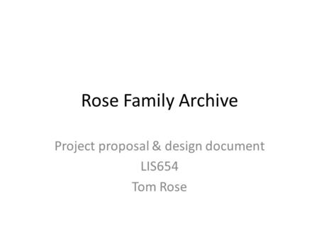 Rose Family Archive Project proposal & design document LIS654 Tom Rose.