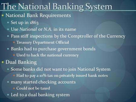 The National Banking System National Bank Requirements Set up in 1863 Use National or N.A. in its name Pass stiff inspections by the Comptroller of the.