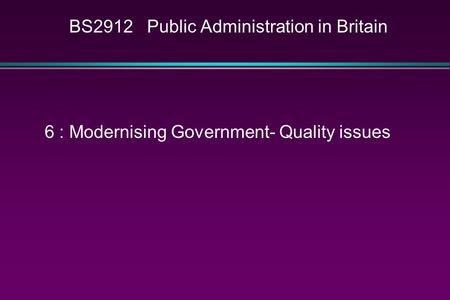 BS2912 Public Administration in Britain 6 : Modernising Government- Quality issues.