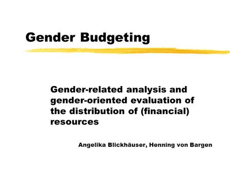 Gender Budgeting Gender-related analysis and gender-oriented evaluation of the distribution of (financial) resources Angelika Blickhäuser, Henning von.
