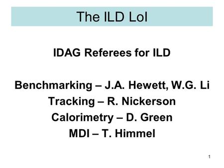 1 The ILD LoI IDAG Referees for ILD Benchmarking – J.A. Hewett, W.G. Li Tracking – R. Nickerson Calorimetry – D. Green MDI – T. Himmel.