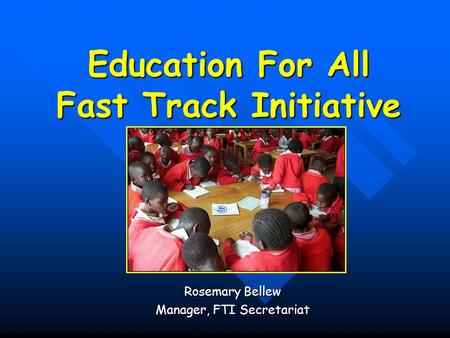 Education For All Fast Track Initiative Rosemary Bellew Manager, FTI Secretariat.
