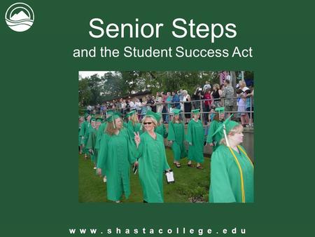 W w w. s h a s t a c o l l e g e. e d u Senior Steps and the Student Success Act.