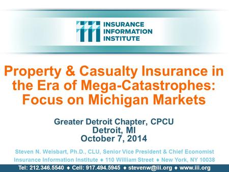 Property & Casualty Insurance in the Era of Mega-Catastrophes: Focus on Michigan Markets Greater Detroit Chapter, CPCU Detroit, MI October 7, 2014 Steven.