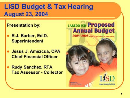 1 LISD Budget & Tax Hearing August 23, 2004 Presentation by: R.J. Barber, Ed.D. Superintendent Jesus J. Amezcua, CPA Chief Financial Officer Rudy Sanchez,