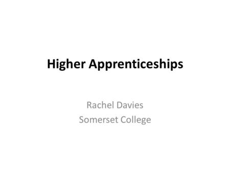 Higher Apprenticeships Rachel Davies Somerset College.