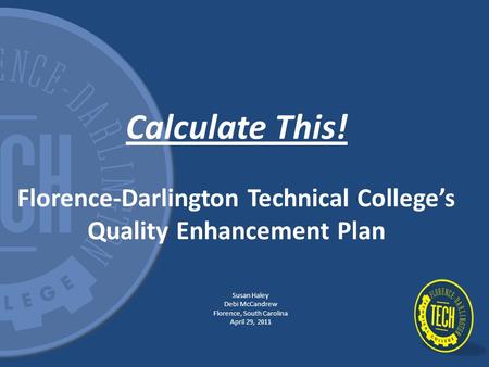 Calculate This! Florence-Darlington Technical College’s Quality Enhancement Plan Susan Haley Debi McCandrew Florence, South Carolina April 29, 2011.