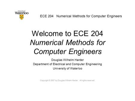 Welcome to ECE 204 Numerical Methods for Computer Engineers Douglas Wilhelm Harder Department of Electrical and Computer Engineering University of Waterloo.