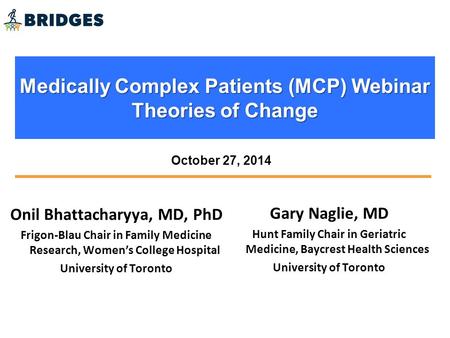 Medically Complex Patients (MCP) Webinar Theories of Change Onil Bhattacharyya, MD, PhD Frigon-Blau Chair in Family Medicine Research, Women’s College.