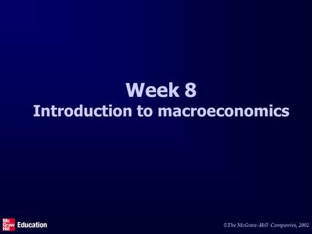 © The McGraw-Hill Companies, 2002 Week 8 Introduction to macroeconomics.