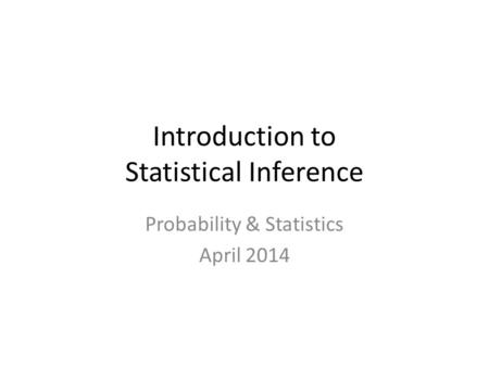 Introduction to Statistical Inference Probability & Statistics April 2014.