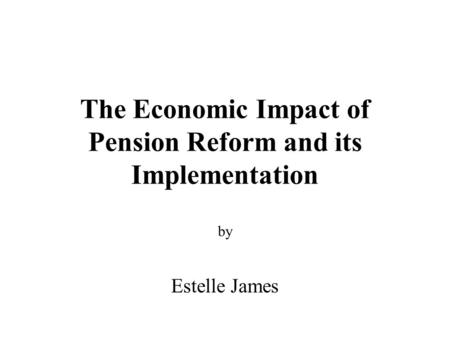 The Economic Impact of Pension Reform and its Implementation by Estelle James.